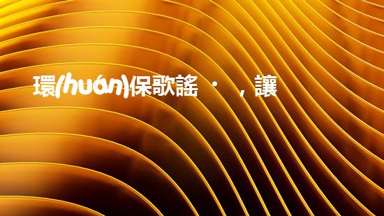 環(huán)保歌謠，讓地球重生